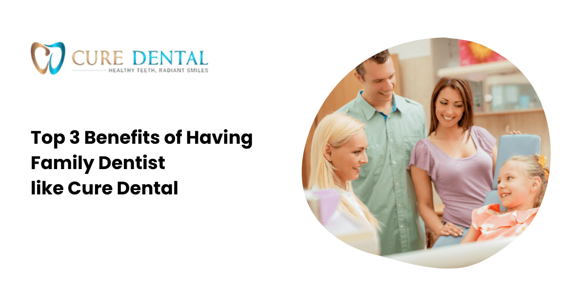 Top 3 Benefits of Having a Family Dentist like Cure Dental